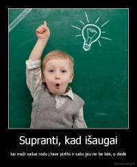 Supranti, kad išaugai - kai maži vaikai rodo į tave pirštu ir sako jau ne be lelė, o dėdė