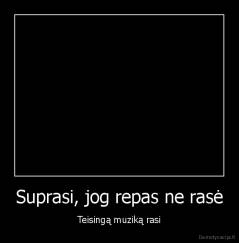 Suprasi, jog repas ne rasė - Teisingą muziką rasi