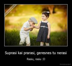 Suprasi kai prarasi, geresnes tu nerasi - Rasiu, rasiu :D