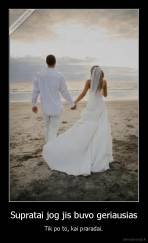 Supratai jog jis buvo geriausias - Tik po to, kai praradai.