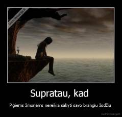 Supratau, kad  - Pigiems žmonėms nereikia sakyti savo brangiu žodžiu 