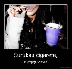 Surukau cigarete, - ir kvepoju vos vos.