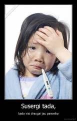 Susergi tada, - kada visi draugai jau pasveiko