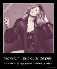 Susigrąžinti savo ex tai tas pats, - Kas nueiti į šiukšlyną ir pasiimti savo išmestus daiktus.