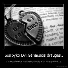 Susipyko Dvi Geriausios draugės.. - JI pradėjo bendrauti su tais kūrių nemėgo, tik dėl to kad pavydėtu JI.