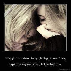 Susipykti su netikru draugu,tai lyg pamesti 1 litą - Iš pirmo žvilgsnio liūdna, bet kažkaip ir px