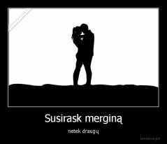 Susirask merginą - netek draugų