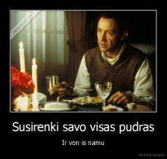 Susirenki savo visas pudras - Ir von is namu