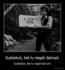 Susitaikyk, bet tu negali dainuot. - Susitaikyk, bet tu negali dainuot.