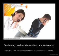 Susitarkim, parašom vienas kitam tada kada norim  - Gerai,bet tuomet tavo visas gyvenimas bus praleistas žiūrint į telefoną.