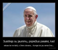 Susitikęs su jaunimu, popiežius pasakė, kad - seksas tai ne tabū, o Dievo dovana... Kunigai tai jau seniai žino...