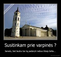 Susitinkam prie varpinės ? - banalu, bet laukiu kai tą padaryti nebus šitaip šalta...