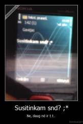 Susitinkam snd? ;* - Ne, daug nd ir t.t.. 