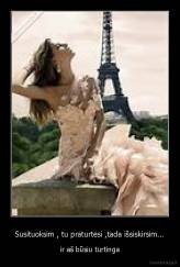 Susituoksim , tu praturtėsi ,tada išsiskirsim... - ir aš būsiu turtinga