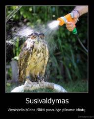 Susivaldymas - Vienintelis būdas išlikti pasaulyje pilname idiotų.