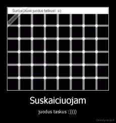 Suskaiciuojam - juodus taskus :))))