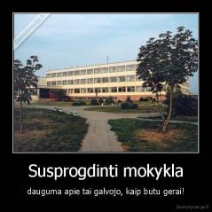 Susprogdinti mokykla - dauguma apie tai galvojo, kaip butu gerai!