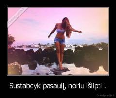 Sustabdyk pasaulį, noriu išlipti . - 