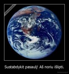 Sustabdykit pasaulį! Aš noriu išlipti. - 