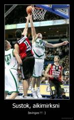 Sustok, aikimirksni  - žavingas !!! :)