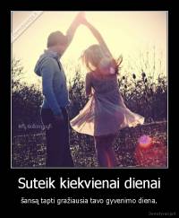 Suteik kiekvienai dienai - šansą tapti gražiausia tavo gyvenimo diena.