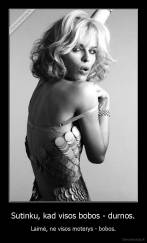 Sutinku, kad visos bobos - durnos. - Laimė, ne visos moterys - bobos.