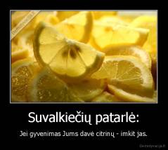 Suvalkiečių patarlė: - Jei gyvenimas Jums davė citrinų - imkit jas.