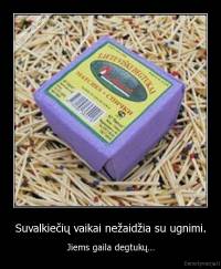 Suvalkiečių vaikai nežaidžia su ugnimi. - Jiems gaila degtukų...