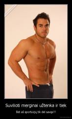 Suvilioti merginai užtenka ir tiek - Bet aš sportuojų tik del savęs!!!