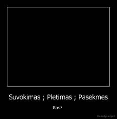 Suvokimas ; Pletimas ; Pasekmes - Kas? 