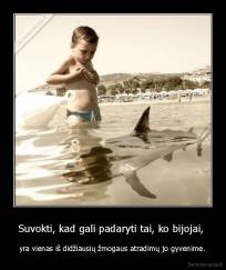 Suvokti, kad gali padaryti tai, ko bijojai,  - yra vienas iš didžiausių žmogaus atradimų jo gyvenime.