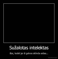 Sužalotas intelektas - štai, kodėl jai iš galvos sklinda aidas...