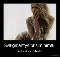 Svaiginantys prisiminimai. - Neskubek ant visko det.