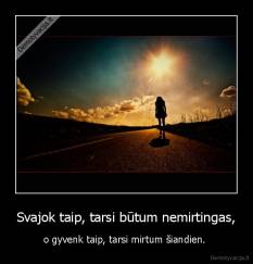 Svajok taip, tarsi būtum nemirtingas, - o gyvenk taip, tarsi mirtum šiandien. 