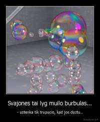 Svajones tai lyg muilo burbulas... - - uztenka tik trupucio, kad jos duztu..