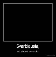 Svarbiausia, - kad abu dėl to sutinka!