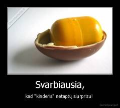 Svarbiausia, - kad "kinderis" netaptų siurprizu! 