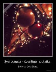 Svarbiausia - šventinė nuotaika. - Ir šikna. Gera šikna.