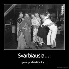 Svarbiausia.... - gerai praleisti laiką....