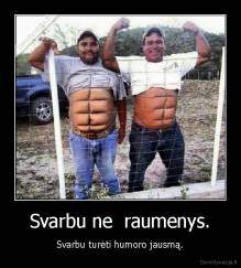 Svarbu ne  raumenys. - Svarbu turėti humoro jausmą.