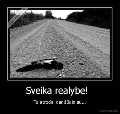 Sveika realybe!   - Tu atrodai dar šūdiniau...