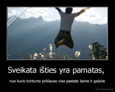 Sveikata išties yra pamatas,  - nuo kurio tvirtumo priklauso visa pastato laimė ir galybė