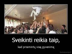 Sveikinti reikia taip, - kad prisimintų visą gyvenimą