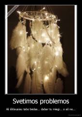 Svetimos problemos - Aš išklausiau tabo bėdas... dabar tu miegi... o aš ne...