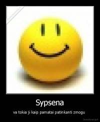 Sypsena - va tokia ji kaip pamatai patinkanti zmogu 