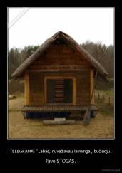 TELEGRAMA: “Labas, nuvažiavau laimingai, bučiuoju. - Tavo STOGAS.