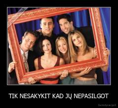 TIK NESAKYKIT KAD JŲ NEPASILGOT - 