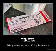 TIKETA - Bilietų nebėra — bet po 10 litų dar renkam
