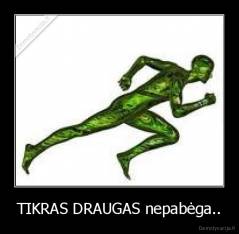 TIKRAS DRAUGAS nepabėga.. - 