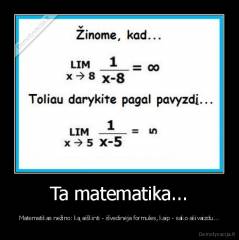 Ta matematika... - Matematikas nežino: ką aiškinti - išvedinėja formules, kaip - sako akivaizdu...